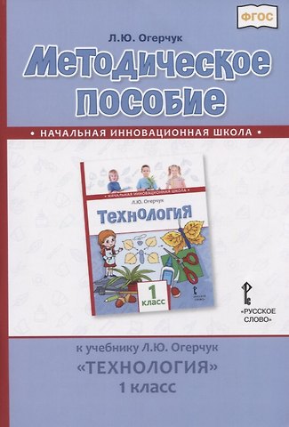 Людмила Юрьевна Огерчук Методическое пособие к учебнику Л.Ю. Огерчук Технология. 1 класс
