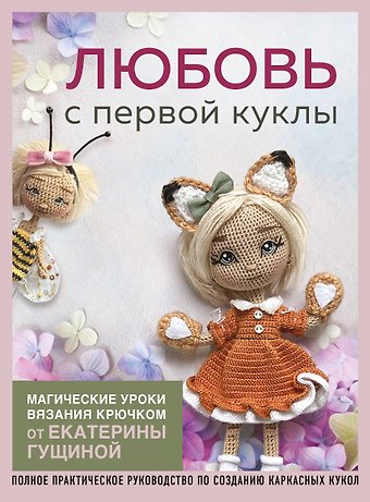Екатерина Гущина Любовь с первой куклы. Магические уроки вязания крючком от Екатерины Гущиной