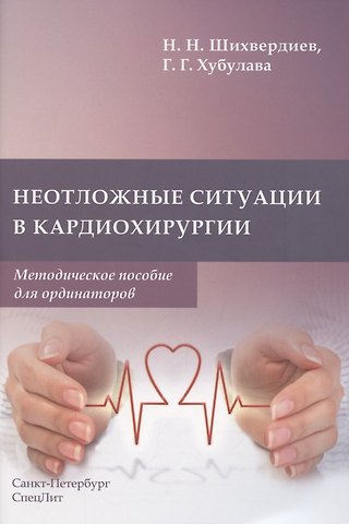 Назим Низамович Шихвердиев Неотложные ситуации в кардиохирургии. Методическое пособие для ординаторов