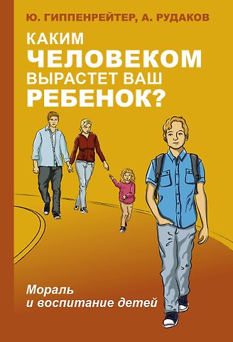 Юлия Борисовна Гиппенрейтер Каким человеком вырастет ваш ребенок? Мораль и воспитание детей
