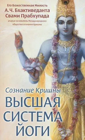 Абхай Чаранаравинда Бхактиведанта Прабхупада (Свами) Сознание Кришны. Высшая система йоги