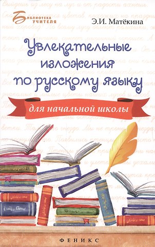Эмма Иосифовна Матёкина, Эмма Иосифовна Матекина Увлекательные изложения по русскому языку для начальной школы