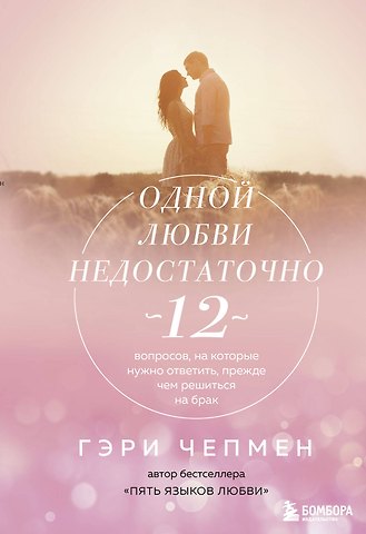 Гэри Чепмен Одной любви недостаточно. 12 вопросов, на которые нужно ответить, прежде чем решиться на брак