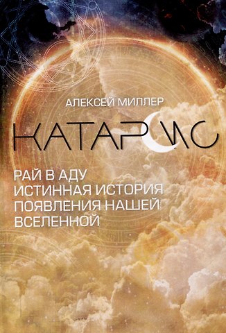 Алексей В. Миллер Катарсис. Рай в аду. Истинная история появления нашей Вселенной