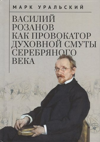 Марк Леонович Уральский Василий Розанов как провокатор духовной смуты Серебряного века