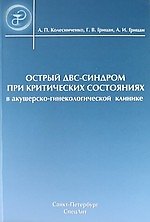 Анатолий Павлович Колесниченко Острый ДВС-синдром при критических состояниях в акушерско-гинекологической клинике : руководство для врачей