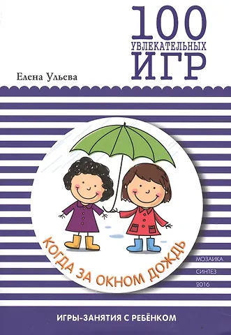 Елена Александровна Ульева 100 увлекательных игр, когда за окном дождь