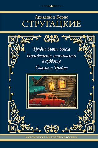 Борис Натанович Стругацкий, Аркадий Натанович Стругацкий Трудно быть богом. Понедельник начинается в субботу. Сказка о Тройке