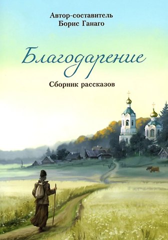 Борис Александрович Ганаго Благодарение. Сборник рассказов