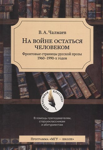 Виктор Андреевич Чалмаев На войне остаться человеком. Фронтовые страницы русской прозы 1960-1990 х. годов