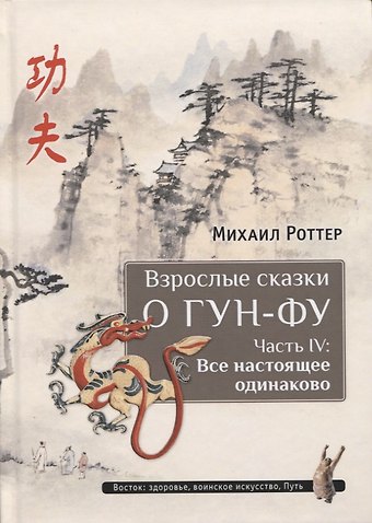 Михаил Владимирович Роттер Взрослые сказки о Гун-Фу. Часть 4 Все настоящее одинаково