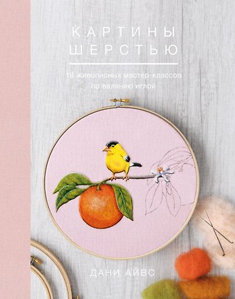 Д. Айвс Картины шерстью. 16 живописных мастер-классов по валянию иглой