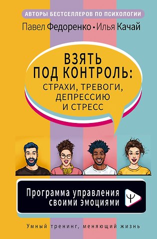 Павел Алексеевич Федоренко Взять под контроль: страхи, тревоги, депрессию и стресс. Программа управления своими эмоциями