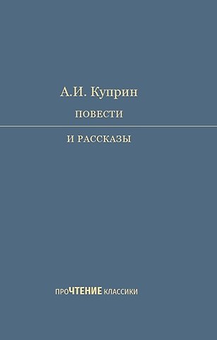 Александр Иванович Куприн А.И. Куприн. Повести и рассказы