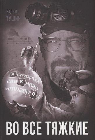 Вадим Тиберьевич Тушин Во все тяжкие. История главного антигероя