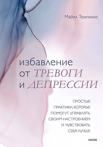 Майкл Томпкинс Избавление от тревоги и депрессии. Простые практики, которые помогут управлять своим настроением и ч
