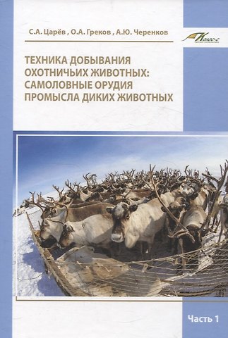 Олег Альбертович Греков, Александр Юрьевич Черенков, Сергей Алексеевич Царёв Техника добывания охотничьих животных: самоловные орудия промысла диких животных Часть 1