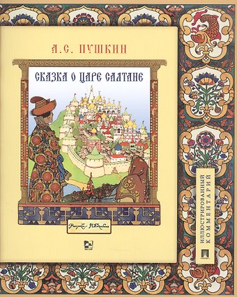 Александр Сергеевич Пушкин Сказка о царе Салтане, о сыне его славном и могучем богатыре Гвидоне Салтановиче и о прекрасной царевне Лебеди. Иллюстрированный комментарий
