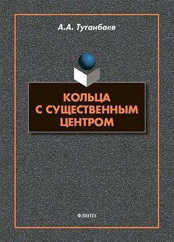 Аскар Аканович Туганбаев Кольца с существенным центром : монография