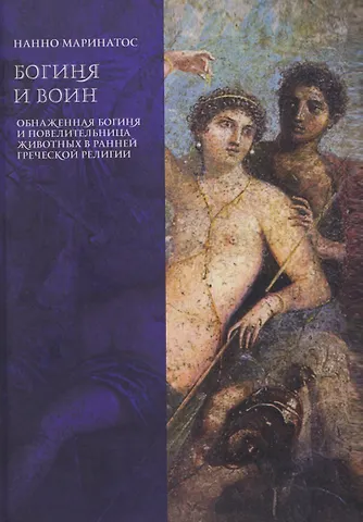 Нанно Маринатос Богиня и воин. Обнаженная богиня и Повелительница животных в ранней греческой религии