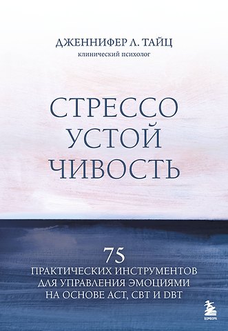 Тайц Дженнифер Л. Стрессоустойчивость. 75 практических инструментов для управления эмоциями на основе АСТ, CBT и DBT