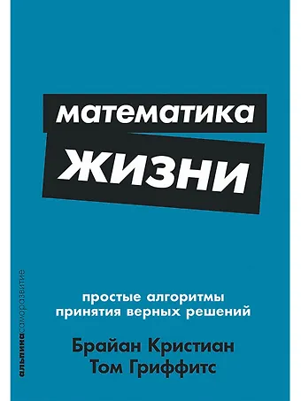 Брайан Кристиан, Том Гриффитс Математика жизни: Простые алгоритмы принятия верных решений
