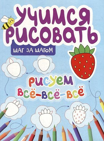 Ю. А. Сорокина Учимся рисовать. Шаг за шагом. Рисуем все-все-все