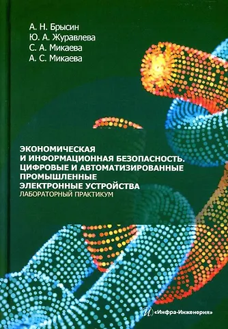 Юлия Алексеевна Журавлева, Светлана Анатольевна Микаева, Андрей Николаевич Брысин Экономическая и информационная безопасность. Цифровые и автоматизированные промышленные электронные устройства. Лабораторный практикум: учебное пособие