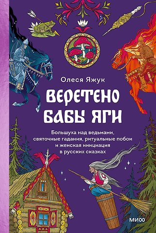 Олеся Яжук Веретено Бабы-Яги. Большуха над ведьмами, святочные гадания, ритуальные побои и женская инициация в русских сказках