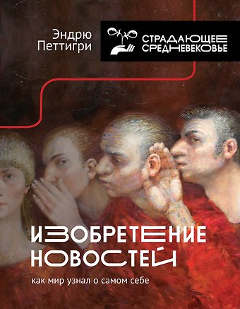 Петтигри Эндрю Изобретение новостей. Как мир узнал о самом себе