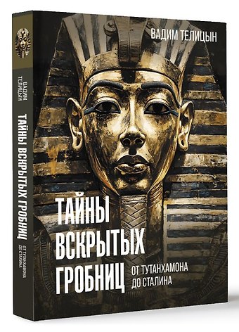Вадим Леонидович Телицын Тайны вскрытых гробниц: от Тутанхамона до Сталина