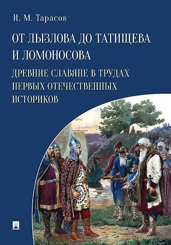 Илья Михайлович Тарасов От Лызлова до Татищева и Ломоносова. Древние славяне в трудах первых отечественных историков