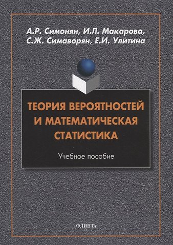 Арсен Рафикович Симонян, Ирина Леонидовна Макарова, Симон Жоржевич Симаворян Теория вероятностей и математическая статистика: учебное пособие