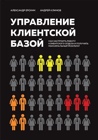 Александр Альбертович Ерохин, Андрей Валерьевич Климов Управление клиентской базой. Как настроить работу клиентского отдела и получить максимальный результат
