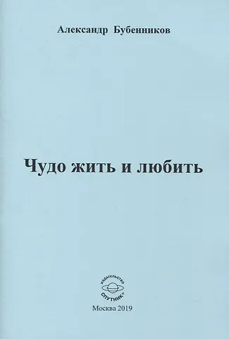 Александр Николаевич Бубенников Чудо жить и любить. Стихи