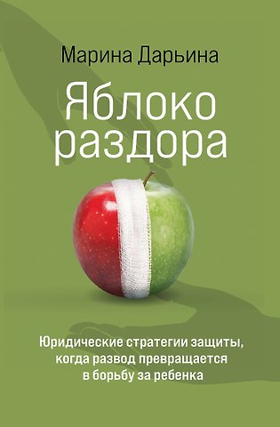 Дарьина Марина Александровна Яблоко раздора. Юридические стратегии защиты, когда развод превращается в борьбу за ребенка