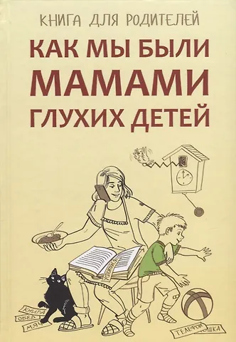 Елена Михайловна Жилинскене, Арина Валерьевна Гуленко, Юлия Викторовна Сагалова Как мы были мамами глухих детей: книга для родителей
