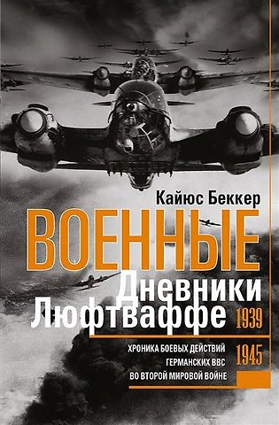 Кайюс Беккер Военные дневники люфтваффе. Хроника боевых действий германских ВВС во Второй мировой войне. 1939—1945