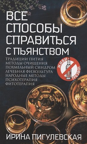 Ирина Станиславовна Пигулевская Все способы справиться с пьянством. Живи трезво!