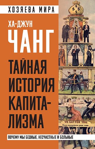 Ха-Джун Чанг Тайная история капитализма. Почему мы бедные, несчастные и больные