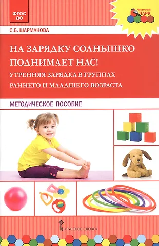 Светлана Борисовна Шарманова На зарядку солнышко поднимает нас! Утренняя зарядка в группах раннего и младшего возраста. Методическое пособие