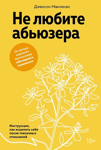 Джексон Маккензи Не любите абьюзера: Инструкция, как исцелить себя после токсичных отношений