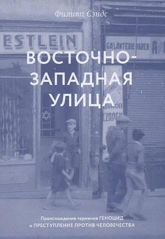 Филипп Сэндс Восточно-западная улица. Происхождение терминов ГЕНОЦИД и ПРЕСТУПЛЕНИЕ ПРОТИВ ЧЕЛОВЕЧЕСТВА