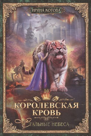 Ирина Владимировна Котова Королевская кровь-10: Стальные небеса