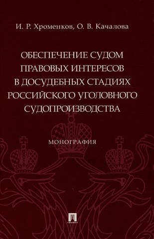 Оксана Валентиновна Качалова, Игорь Романович Хроменков Обеспечение судом правовых интересов в досудебных стадиях российского уголовного судопроизводства. Монография