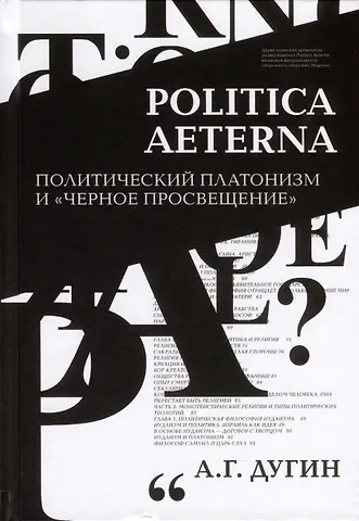 Александр Гельевич Дугин Politica Aeterna. Политический платонизм и Черное Просвещение