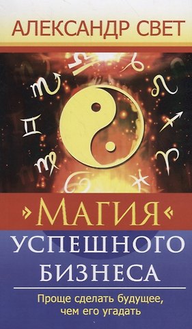 Александр Свет Магия успешного бизнеса. Проще сделать будущее, чем его угадать