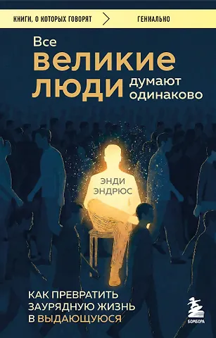 Энди Эндрюс Все великие люди думают одинаково. Как превратить заурядную жизнь в выдающуюся