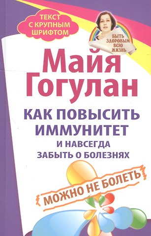 Майя Федоровна Гогулан Как повысить иммунитет и навсегда забыть о болезнях. Можно не болеть