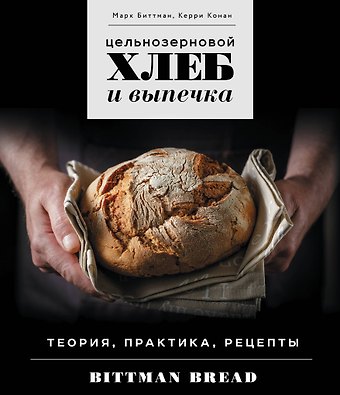 Марк Биттман Цельнозерновой хлеб и выпечка. Теория, практика, рецепты